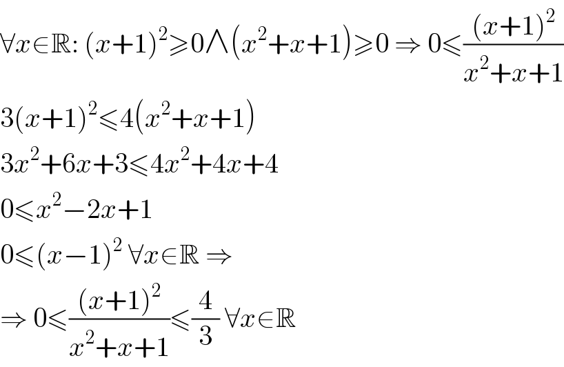 ∀x∈R: (x+1)^2 ≥0∧(x^2 +x+1)≥0 ⇒ 0≤(((x+1)^2 )/(x^2 +x+1))  3(x+1)^2 ≤4(x^2 +x+1)  3x^2 +6x+3≤4x^2 +4x+4  0≤x^2 −2x+1  0≤(x−1)^2  ∀x∈R ⇒  ⇒ 0≤(((x+1)^2 )/(x^2 +x+1))≤(4/3) ∀x∈R  