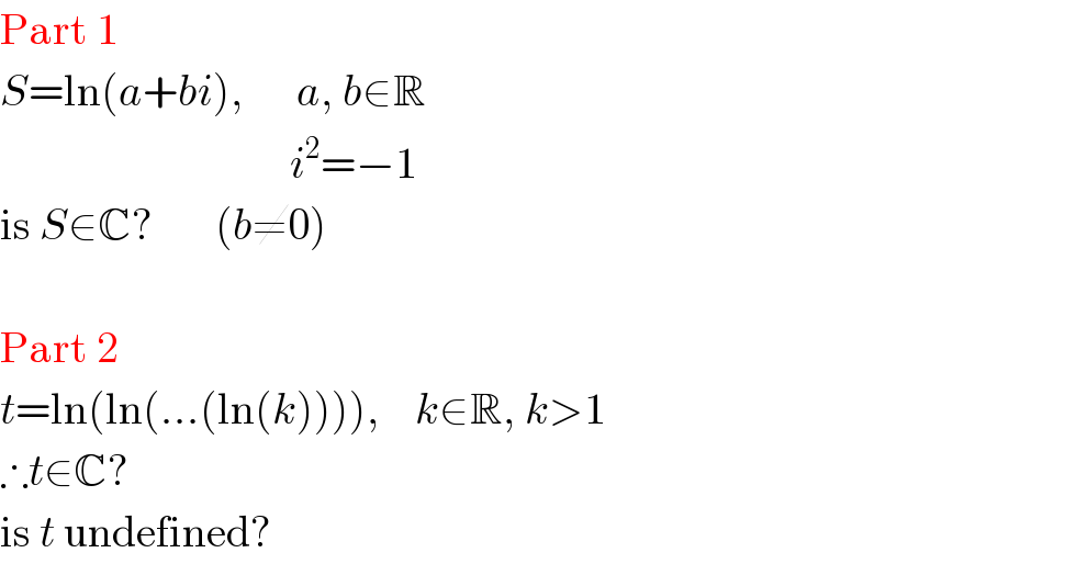 Part 1  S=ln(a+bi),      a, b∈R                                   i^2 =−1  is S∈C?       (b≠0)    Part 2  t=ln(ln(...(ln(k)))),    k∈R, k>1  ∴t∈C?  is t undefined?  
