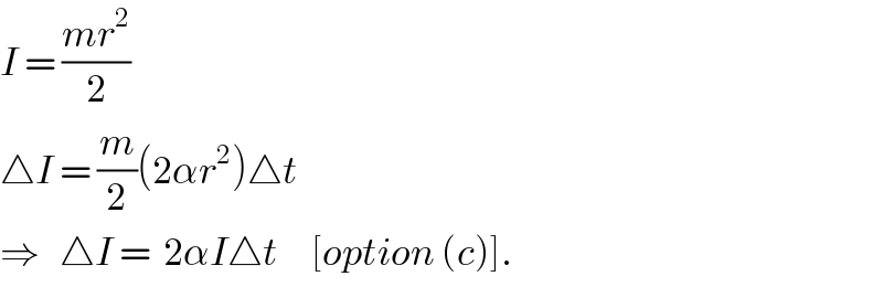 I = ((mr^2 )/2)      △I = (m/2)(2αr^2 )△t  ⇒   △I =  2αI△t     [option (c)].  