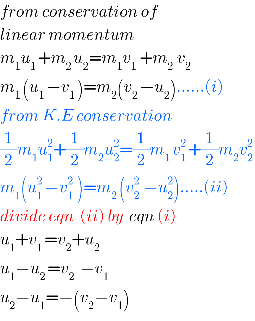 from conservation of   linear momentum  m_1 u_(1 ) +m_(2 ) u_2 =m_1 v_1  +m_(2  ) v_2   m_(1 ) (u_(1 ) −v_(1 ) )=m_2 (v_(2 ) −u_2 )......(i)  from K.E conservation  (1/2)m_1 u_1 ^2 +(1/2)m_2 u_2 ^2 =(1/2)m_(1 ) v_(1 ) ^2 +(1/2)m_2 v_(2 ) ^2   m_1 (u_(1 ) ^2 −v_(1  ) ^2 )=m_(2 ) (v_(2  ) ^2 −u_2 ^2 ).....(ii)  divide eqn  (ii) by  eqn (i)  u_1 +v_(1 ) =v_2 +u_2   u_1 −u_(2 ) =v_(2   ) −v_1   u_2 −u_1 =−(v_2 −v_1 )  