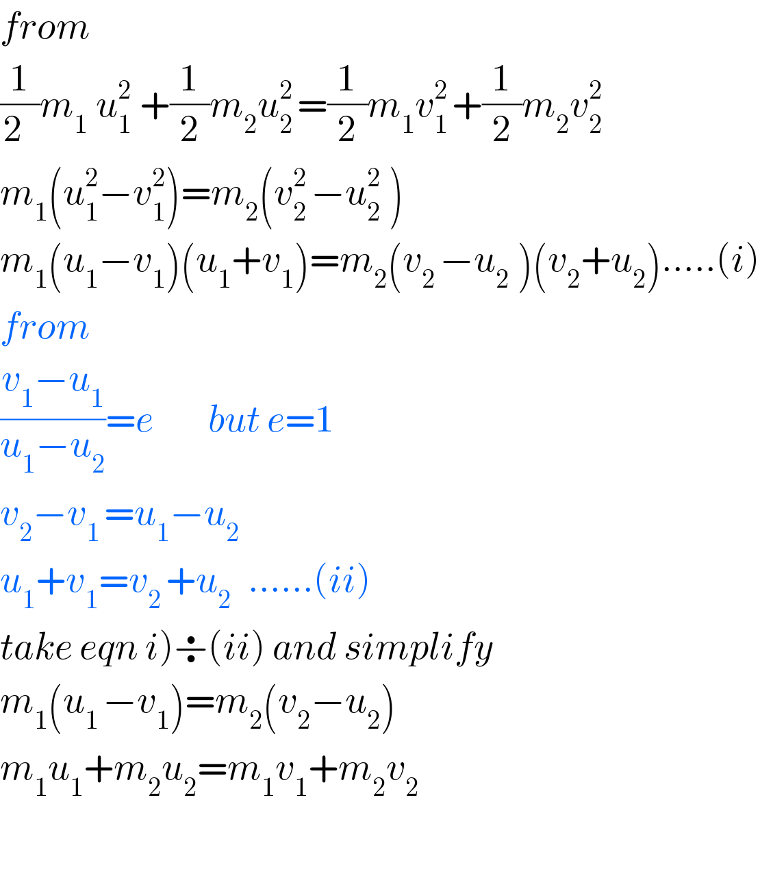 from  (1/(2  ))m_(1  ) u_(1  ) ^2 +(1/2)m_2 u_(2 ) ^2 =(1/2)m_1 v_(1 ) ^2 +(1/2)m_2 v_(2 ) ^2   m_1 (u_1 ^2 −v_1 ^2 )=m_2 (v_(2 ) ^2 −u_(2  ) ^2 )  m_1 (u_1 −v_1 )(u_1 +v_1 )=m_2 (v_(2 ) −u_(2  ) )(v_2 +u_2 ).....(i)  from  ((v_1 −u_1 )/(u_1 −u_2 ))=e        but e=1  v_2 −v_(1 ) =u_1 −u_2   u_1 +v_1 =v_(2 ) +u_(2    ) ......(ii)  take eqn i)÷(ii) and simplify  m_1 (u_(1 ) −v_1 )=m_2 (v_2 −u_2 )  m_1 u_1 +m_2 u_2 =m_1 v_1 +m_2 v_2     