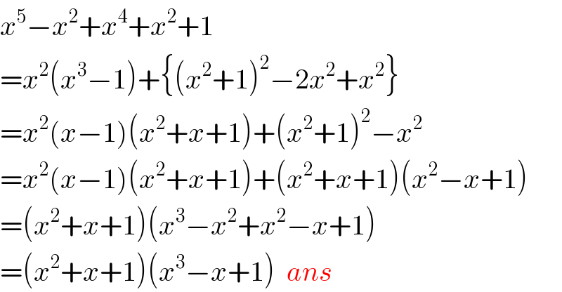 x^5 −x^2 +x^4 +x^2 +1  =x^2 (x^3 −1)+{(x^2 +1)^2 −2x^2 +x^2 }  =x^2 (x−1)(x^2 +x+1)+(x^2 +1)^2 −x^2   =x^2 (x−1)(x^2 +x+1)+(x^2 +x+1)(x^2 −x+1)  =(x^2 +x+1)(x^3 −x^2 +x^2 −x+1)  =(x^2 +x+1)(x^3 −x+1)  ans  