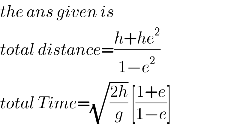 the ans given is  total distance=((h+he^2 )/(1−e^2 ))  total Time=(√((2h)/g)) [((1+e)/(1−e))]  