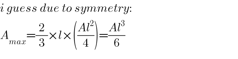 i guess due to symmetry:  A_(max) =(2/3)×l×(((Al^2 )/4))=((Al^3 )/6)  