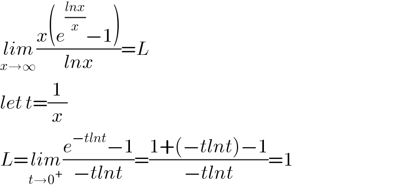 lim_(x→∞) ((x(e^((lnx)/x) −1))/(lnx))=L  let t=(1/x)  L=lim_(t→0^+ ) ((e^(−tlnt) −1)/(−tlnt))=((1+(−tlnt)−1)/(−tlnt))=1  