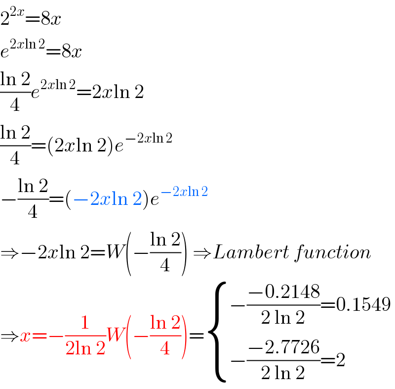 2^(2x) =8x  e^(2xln 2) =8x  ((ln 2)/4)e^(2xln 2) =2xln 2  ((ln 2)/4)=(2xln 2)e^(−2xln 2)   −((ln 2)/4)=(−2xln 2)e^(−2xln 2)   ⇒−2xln 2=W(−((ln 2)/4)) ⇒Lambert function  ⇒x=−(1/(2ln 2))W(−((ln 2)/4))= { ((−((−0.2148)/(2 ln 2))=0.1549)),((−((−2.7726)/(2 ln 2))=2)) :}  
