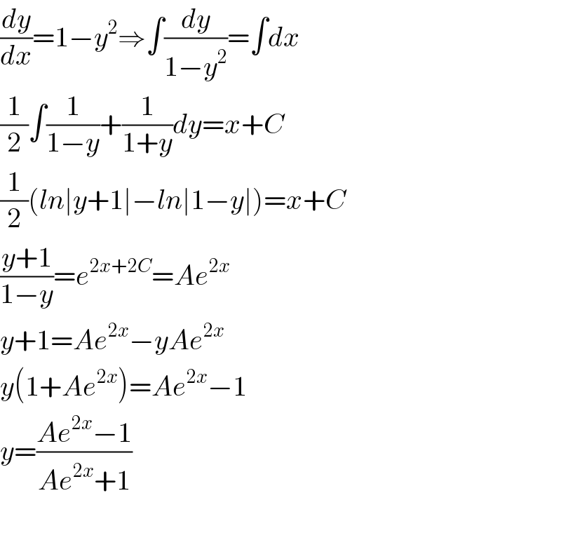 (dy/dx)=1−y^2 ⇒∫(dy/(1−y^2 ))=∫dx  (1/2)∫(1/(1−y))+(1/(1+y))dy=x+C  (1/2)(ln∣y+1∣−ln∣1−y∣)=x+C  ((y+1)/(1−y))=e^(2x+2C) =Ae^(2x)   y+1=Ae^(2x) −yAe^(2x)   y(1+Ae^(2x) )=Ae^(2x) −1  y=((Ae^(2x) −1)/(Ae^(2x) +1))    
