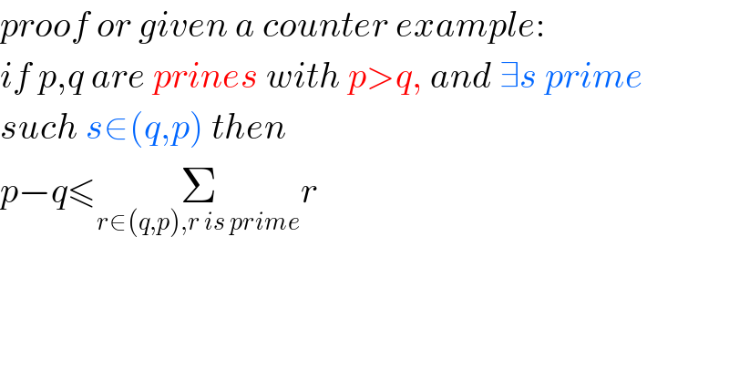 proof or given a counter example:  if p,q are prines with p>q, and ∃s prime  such s∈(q,p) then  p−q≤Σ_(r∈(q,p),r is prime) r    