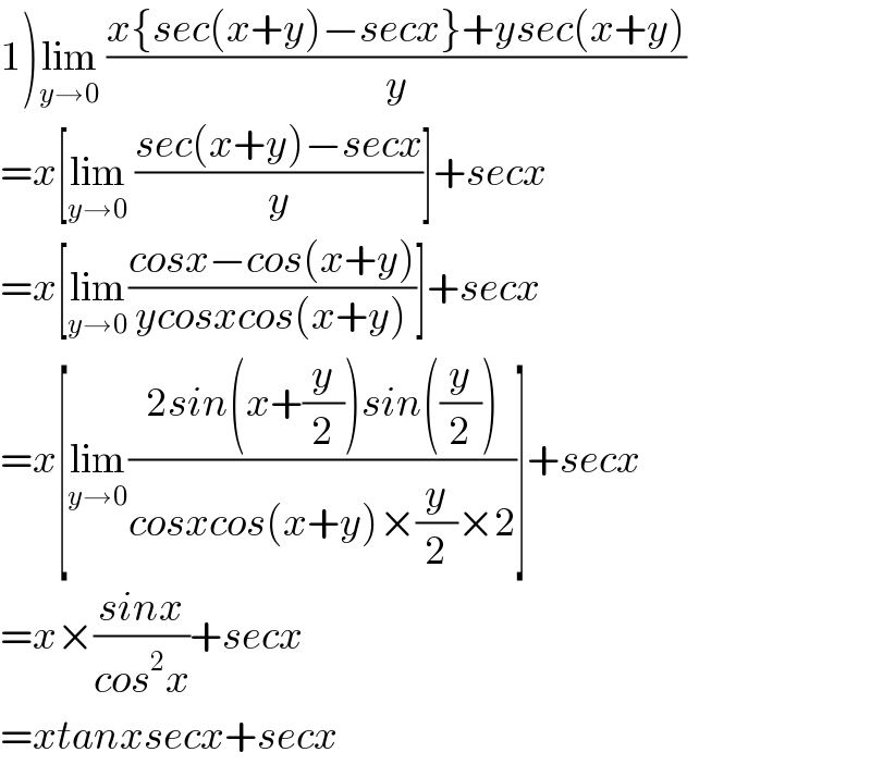 1)lim_(y→0)  ((x{sec(x+y)−secx}+ysec(x+y))/y)  =x[lim_(y→0)  ((sec(x+y)−secx)/y)]+secx  =x[lim_(y→0) ((cosx−cos(x+y))/(ycosxcos(x+y)))]+secx  =x[lim_(y→0) ((2sin(x+(y/2))sin((y/2)))/(cosxcos(x+y)×(y/2)×2))]+secx  =x×((sinx)/(cos^2 x))+secx  =xtanxsecx+secx  