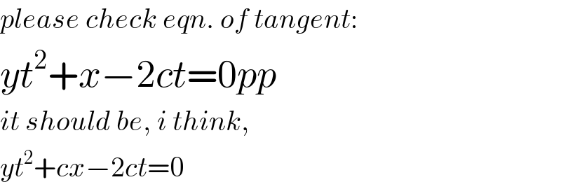 please check eqn. of tangent:  yt^2 +x−2ct=0pp  it should be, i think,  yt^2 +cx−2ct=0  