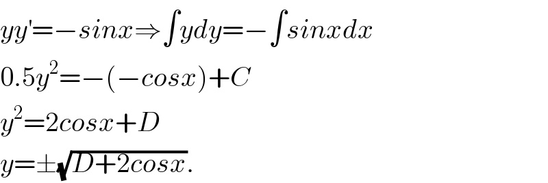 yy^′ =−sinx⇒∫ydy=−∫sinxdx  0.5y^2 =−(−cosx)+C  y^2 =2cosx+D  y=±(√(D+2cosx)).  