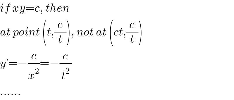 if xy=c, then  at point (t,(c/t)), not at (ct,(c/t))  y′=−(c/x^2 )=−(c/t^2 )  ......  