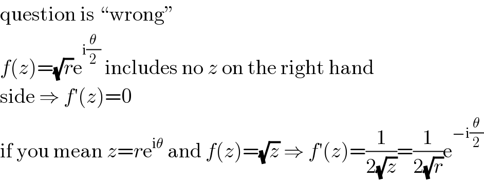 question is “wrong”  f(z)=(√r)e^(i(θ/2))  includes no z on the right hand  side ⇒ f′(z)=0  if you mean z=re^(iθ)  and f(z)=(√z) ⇒ f′(z)=(1/(2(√z)))=(1/(2(√r)))e^(−i(θ/2))   