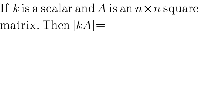 If  k is a scalar and A is an n×n square  matrix. Then ∣kA∣=  