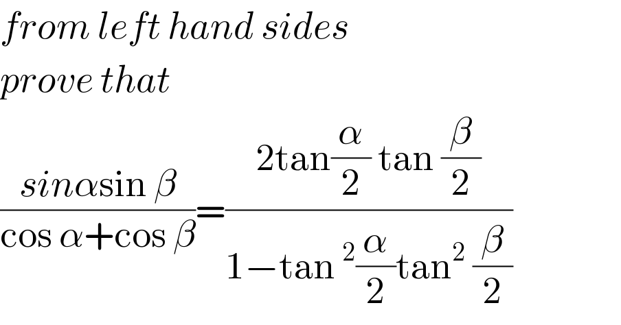 from left hand sides  prove that  ((sinαsin β)/(cos α+cos β))=((2tan(α/2) tan (β/2))/(1−tan^2 (α/2)tan^2  (β/2)))  