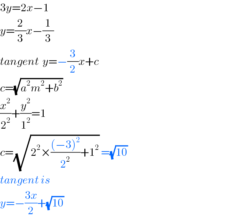 3y=2x−1  y=(2/3)x−(1/3)  tangent  y=−(3/2)x+c  c=(√(a^2 m^2 +b^2 ))   (x^2 /2^2 )+(y^2 /1^2 )=1  c=(√(2^2 ×(((−3)^2 )/2^2 )+1^2 )) =(√(10))   tangent is  y=−((3x)/2)+(√(10))   