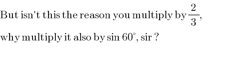 But isn′t this the reason you multiply by (2/3),  why multiply it also by sin 60°, sir ?  