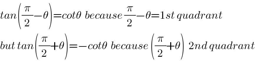tan((π/2)−θ)=cotθ  because (π/2)−θ=1st quadrant  but tan((π/2)+θ)=−cotθ  because ((π/2)+θ)  2nd quadrant  