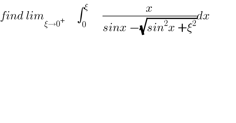 find lim_(ξ→0^+ ) ^      ∫_0 ^ξ       (x/(sinx −(√(sin^2 x +ξ^2 ))))dx  