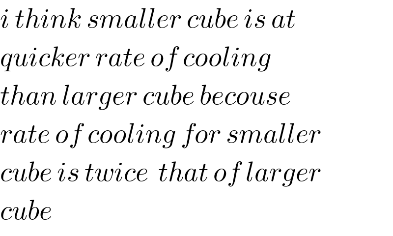 i think smaller cube is at   quicker rate of cooling  than larger cube becouse  rate of cooling for smaller  cube is twice  that of larger  cube  