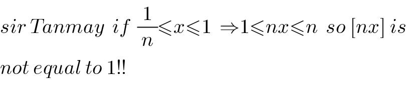 sir Tanmay  if  (1/n)≤x≤1  ⇒1≤nx≤n  so [nx] is  not equal to 1!!  