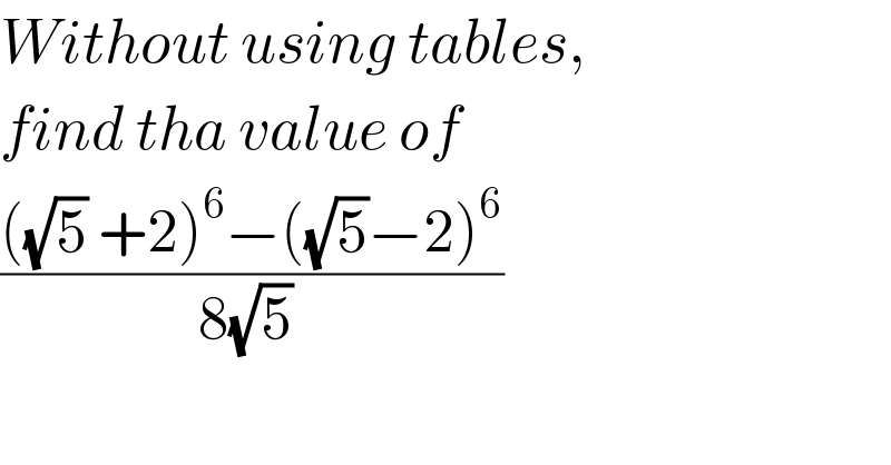 Without using tables,  find tha value of  ((((√5) +2)^6 −((√5)−2)^6 )/(8(√5) ))    