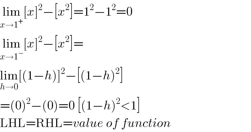 lim_(x→1^+ ) [x]^2 −[x^2 ]=1^2 −1^2 =0  lim_(x→1^− ) [x]^2 −[x^2 ]=  lim_(h→0) [(1−h)]^2 −[(1−h)^2 ]  =(0)^2 −(0)=0 [(1−h)^2 <1]  LHL=RHL=value of function  
