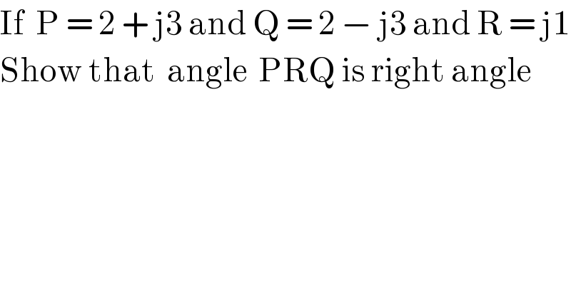 If  P = 2 + j3 and Q = 2 − j3 and R = j1  Show that  angle  PRQ is right angle  