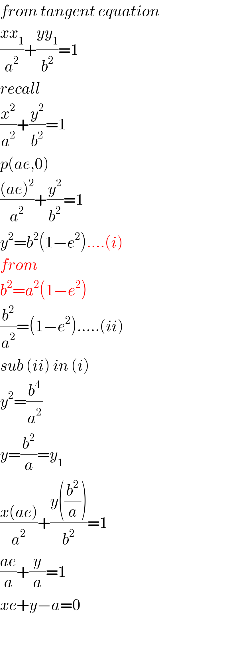 from tangent equation  ((xx_1 )/a^2 )+((yy_1 )/b^2 )=1  recall  (x^2 /a^2 )+(y^2 /b^2 )=1  p(ae,0)  (((ae)^2 )/a^2 )+(y^2 /b^2 )=1  y^2 =b^2 (1−e^2 )....(i)  from  b^2 =a^2 (1−e^2 )  (b^2 /a^2 )=(1−e^2 ).....(ii)  sub (ii) in (i)  y^2 =(b^4 /a^2 )  y=(b^2 /a)=y_1   ((x(ae))/a^2 )+((y((b^2 /a)))/b^2 )=1  ((ae)/a)+(y/a)=1  xe+y−a=0    