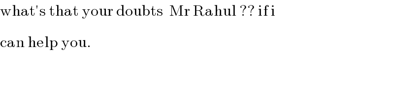 what′s that your doubts  Mr Rahul ?? if i  can help you.^   
