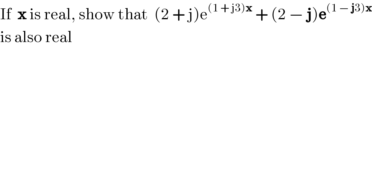If  x is real, show that  (2 + j)e^((1 + j3)x)  + (2 − j)e^((1 − j3)x)   is also real  