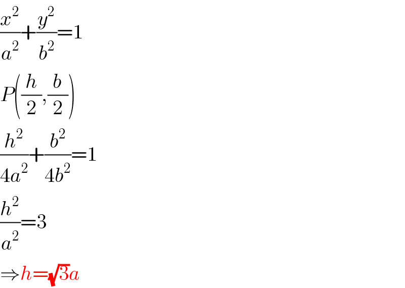 (x^2 /a^2 )+(y^2 /b^2 )=1  P((h/2),(b/2))  (h^2 /(4a^2 ))+(b^2 /(4b^2 ))=1  (h^2 /a^2 )=3  ⇒h=(√3)a  