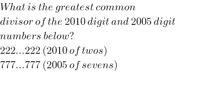 What is the greatest common  divisor of the 2010 digit and 2005 digit  numbers below?  222...222 (2010 of twos)  777...777 (2005 of sevens)  