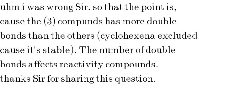 uhm i was wrong Sir. so that the point is,   cause the (3) compunds has more double  bonds than the others (cyclohexena excluded  cause it′s stable). The number of double  bonds affects reactivity compounds.  thanks Sir for sharing this question.  
