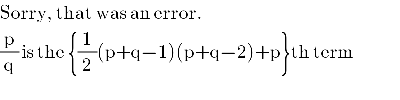 Sorry, that was an error.  (p/q) is the {(1/2)(p+q−1)(p+q−2)+p}th term  