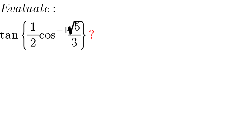 Evaluate :  tan {(1/2)cos^(−1) ((√5)/3)} ?  
