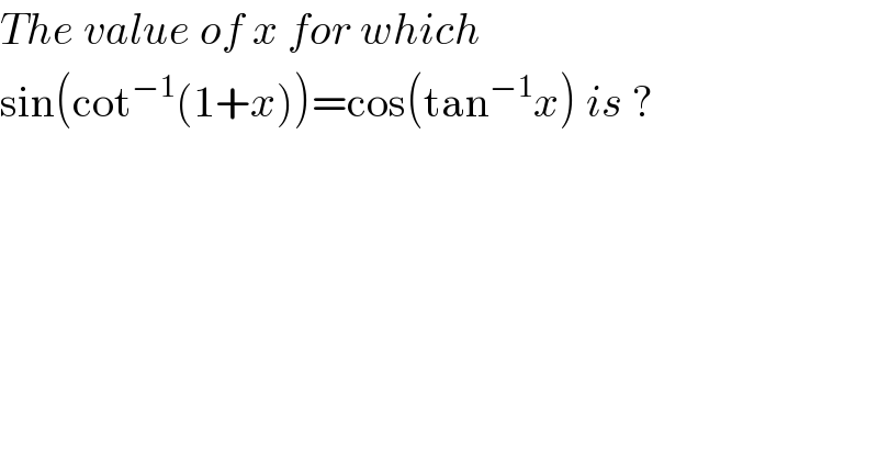 The value of x for which  sin(cot^(−1) (1+x))=cos(tan^(−1) x) is ?  