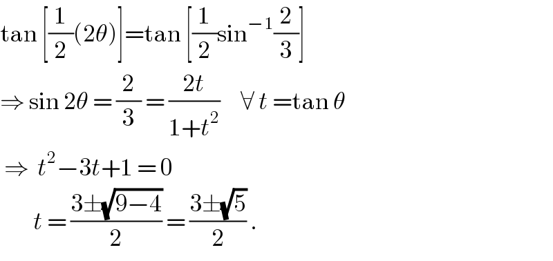 tan [(1/2)(2θ)]=tan [(1/2)sin^(−1) (2/3)]  ⇒ sin 2θ = (2/3) = ((2t)/(1+t^2 ))     ∀ t =tan θ   ⇒  t^2 −3t+1 = 0          t = ((3±(√(9−4)))/2) = ((3±(√5))/2) .  