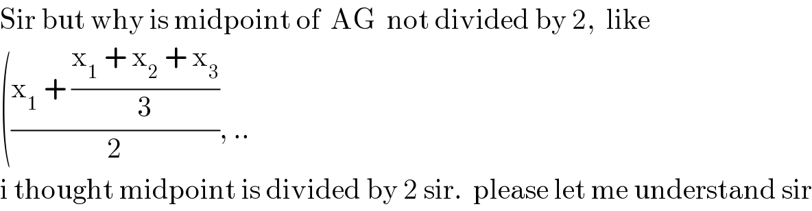 Sir but why is midpoint of  AG  not divided by 2,  like  (((x_1  + ((x_1  + x_2  + x_3 )/3))/2), ..  i thought midpoint is divided by 2 sir.  please let me understand sir  