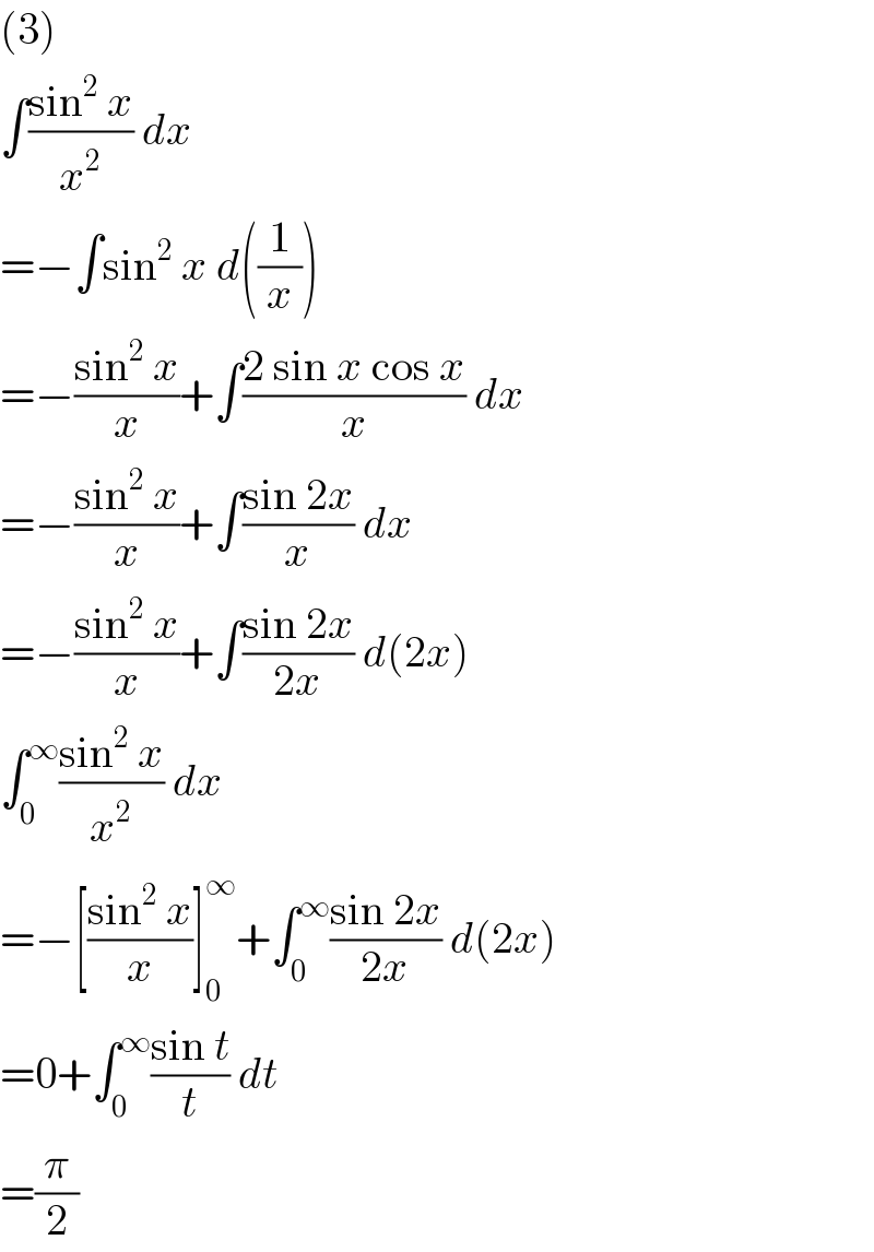 (3)  ∫((sin^2  x)/x^2 ) dx  =−∫sin^2  x d((1/x))  =−((sin^2  x)/x)+∫((2 sin x cos x)/x) dx  =−((sin^2  x)/x)+∫((sin 2x)/x) dx  =−((sin^2  x)/x)+∫((sin 2x)/(2x)) d(2x)  ∫_0 ^∞ ((sin^2  x)/x^2 ) dx  =−[((sin^2  x)/x)]_0 ^∞ +∫_0 ^∞ ((sin 2x)/(2x)) d(2x)  =0+∫_0 ^∞ ((sin t)/t) dt  =(π/2)  