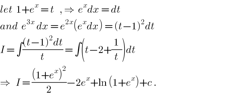 let  1+e^x  = t   , ⇒  e^x dx = dt  and  e^(3x)  dx = e^(2x) (e^x dx) = (t−1)^2 dt  I = ∫(((t−1)^2 dt)/t) = ∫(t−2+(1/t))dt  ⇒   I = (((1+e^x )^2 )/2)−2e^x +ln (1+e^x )+c .  