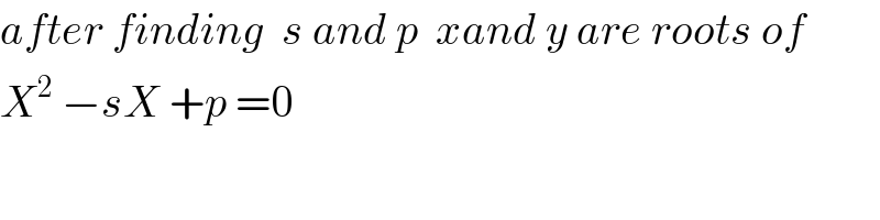 after finding  s and p  xand y are roots of  X^2  −sX +p =0   