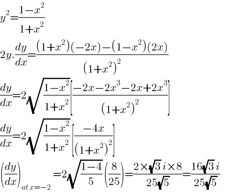 y^2 =((1−x^2 )/(1+x^2 ))  2y.(dy/dx)=(((1+x^2 )(−2x)−(1−x^2 )(2x))/((1+x^2 )^2 ))  (dy/dx)=2(√((1−x^2 )/(1+x^2 )))[((−2x−2x^3 −2x+2x^3 )/((1+x^2 )^2 ))]  (dy/dx)=2(√((1−x^2 )/(1+x^2 ))) [((−4x)/((1+x^2 )^2 ))]  ((dy/dx))_(at x=−2)  =2(√((1−4)/5)) ((8/(25)))=((2×(√3) i×8)/(25(√5)))=((16(√3) i)/(25(√5)))  