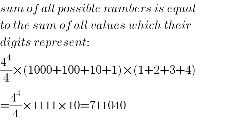 sum of all possible numbers is equal  to the sum of all values which their  digits represent:  (4^4 /4)×(1000+100+10+1)×(1+2+3+4)  =(4^4 /4)×1111×10=711040  