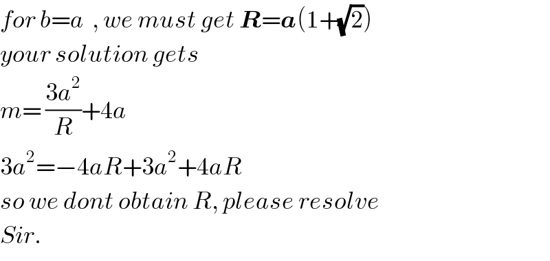 for b=a  , we must get R=a(1+(√2))  your solution gets  m= ((3a^2 )/R)+4a  3a^2 =−4aR+3a^2 +4aR  so we dont obtain R, please resolve  Sir.  