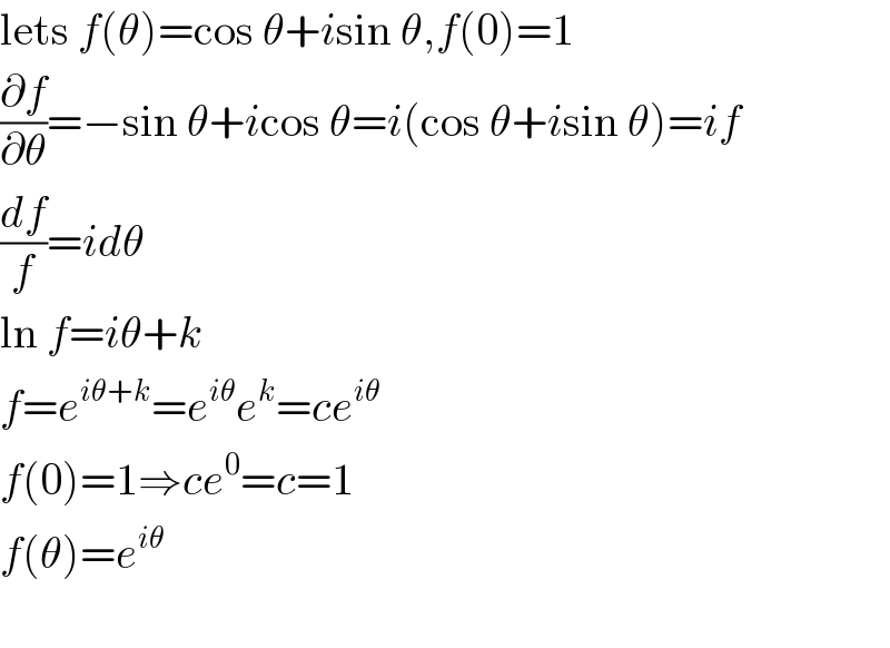 lets f(θ)=cos θ+isin θ,f(0)=1  (∂f/∂θ)=−sin θ+icos θ=i(cos θ+isin θ)=if  (df/f)=idθ  ln f=iθ+k  f=e^(iθ+k) =e^(iθ) e^k =ce^(iθ)   f(0)=1⇒ce^0 =c=1  f(θ)=e^(iθ)     