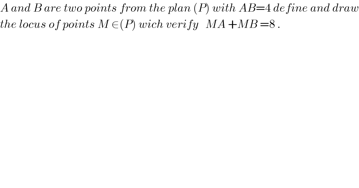 A and B are two points from the plan (P) with AB=4 define and draw  the locus of points M ∈(P) wich verify   MA +MB =8 .  