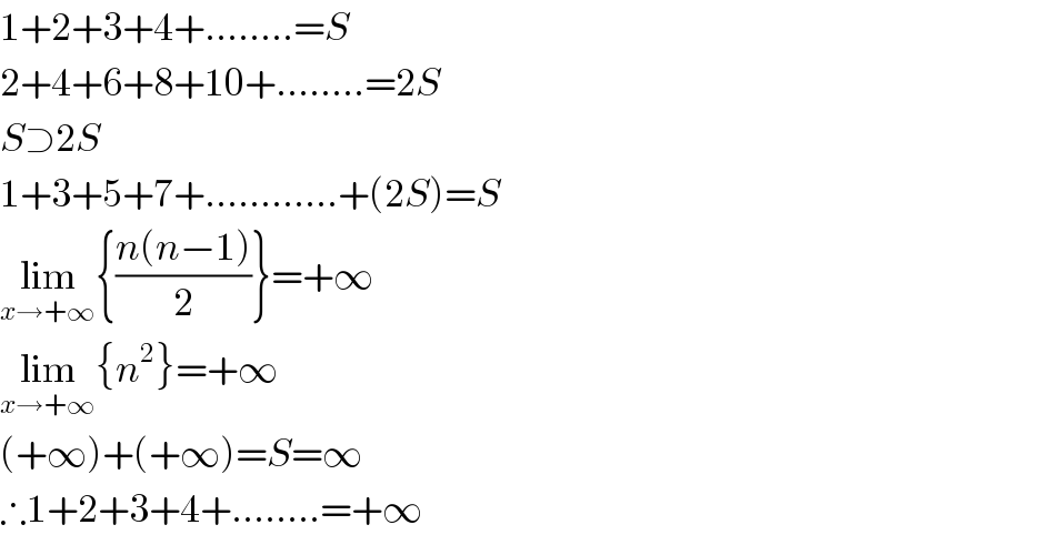 1+2+3+4+........=S  2+4+6+8+10+........=2S  S⊃2S  1+3+5+7+............+(2S)=S  lim_(x→+∞) {((n(n−1))/2)}=+∞  lim_(x→+∞) {n^2 }=+∞  (+∞)+(+∞)=S=∞  ∴1+2+3+4+........=+∞  