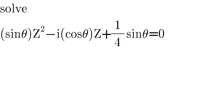 solve  (sinθ)Z^2 −i(cosθ)Z+(1/4) sinθ=0  