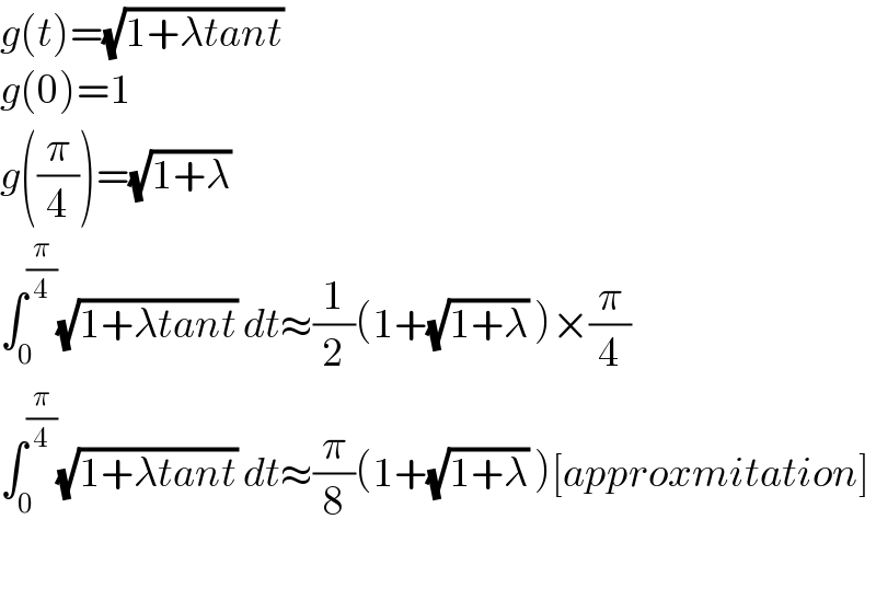 g(t)=(√(1+λtant))   g(0)=1  g((π/4))=(√(1+λ))   ∫_0 ^(π/4) (√(1+λtant)) dt≈(1/2)(1+(√(1+λ)) )×(π/4)  ∫_0 ^(π/4) (√(1+λtant)) dt≈(π/8)(1+(√(1+λ)) )[approxmitation]    